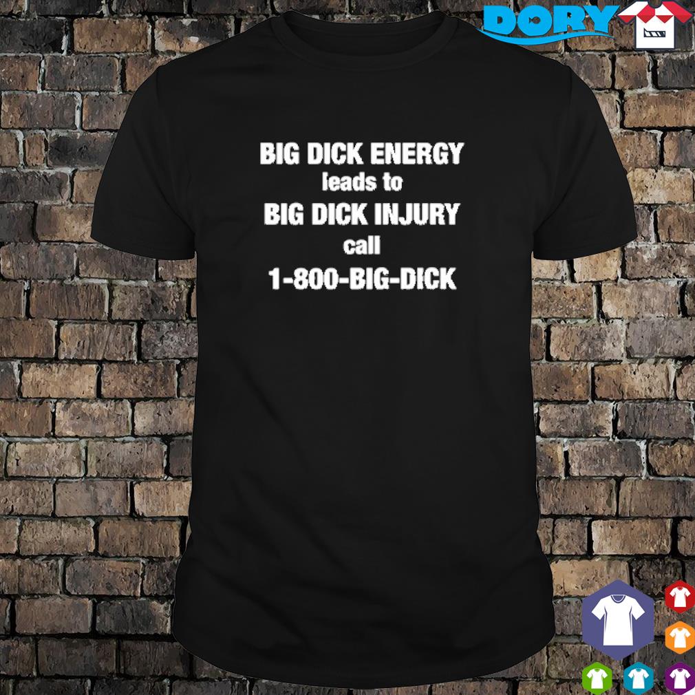 Official Big Dick Energy leads to big dick injury call 1-800-Big-Dick shirt