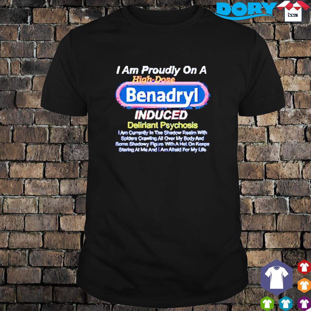 Official I am proudly on a high dose Benadryl induced shirt
