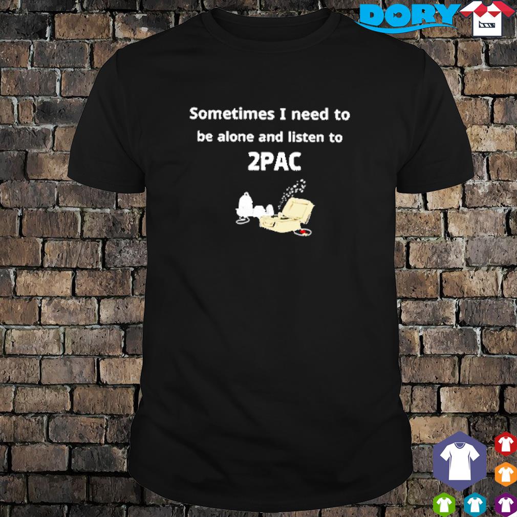 Sometimes I need to be alone and listen to 2PAC Snoopy cartoon shirt