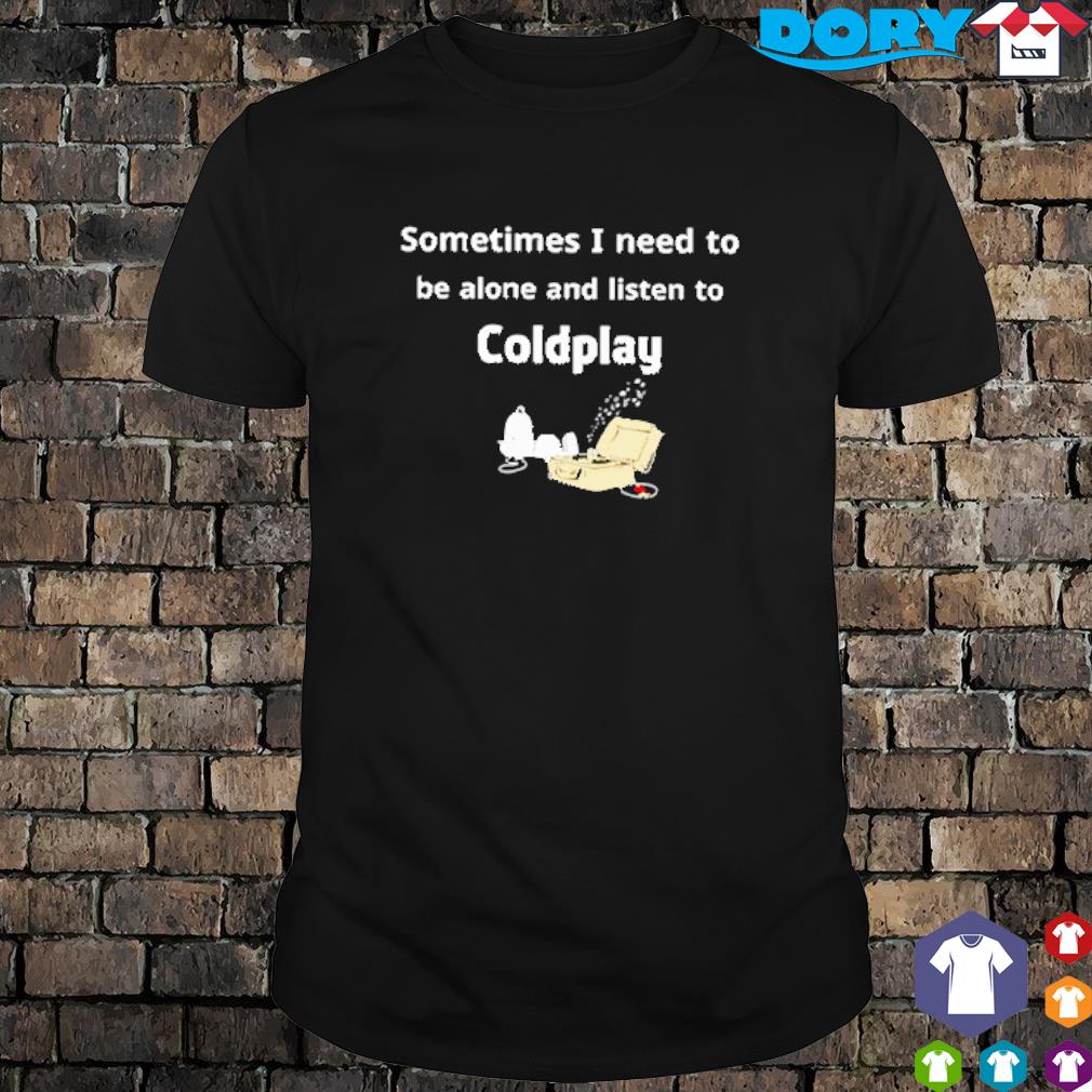 Sometimes I need to be alone and listen to Coldplay Snoopy cartoon shirt