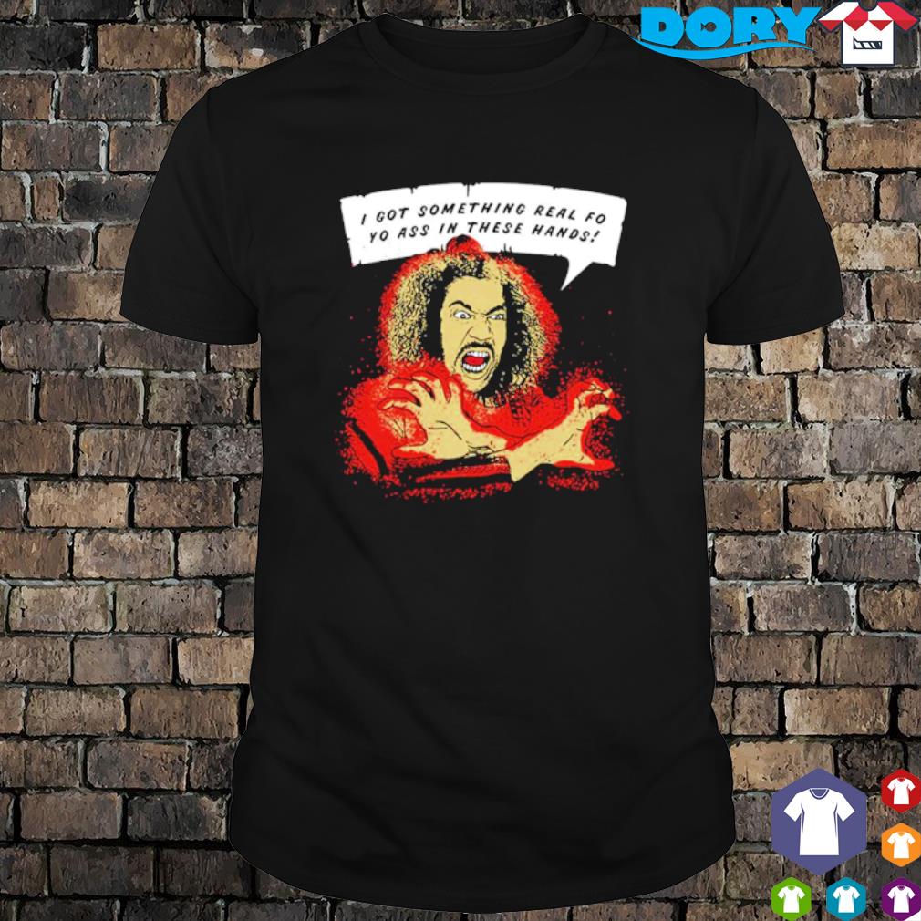 Best shonuff I got something real fo yo ass in these Hands shirt