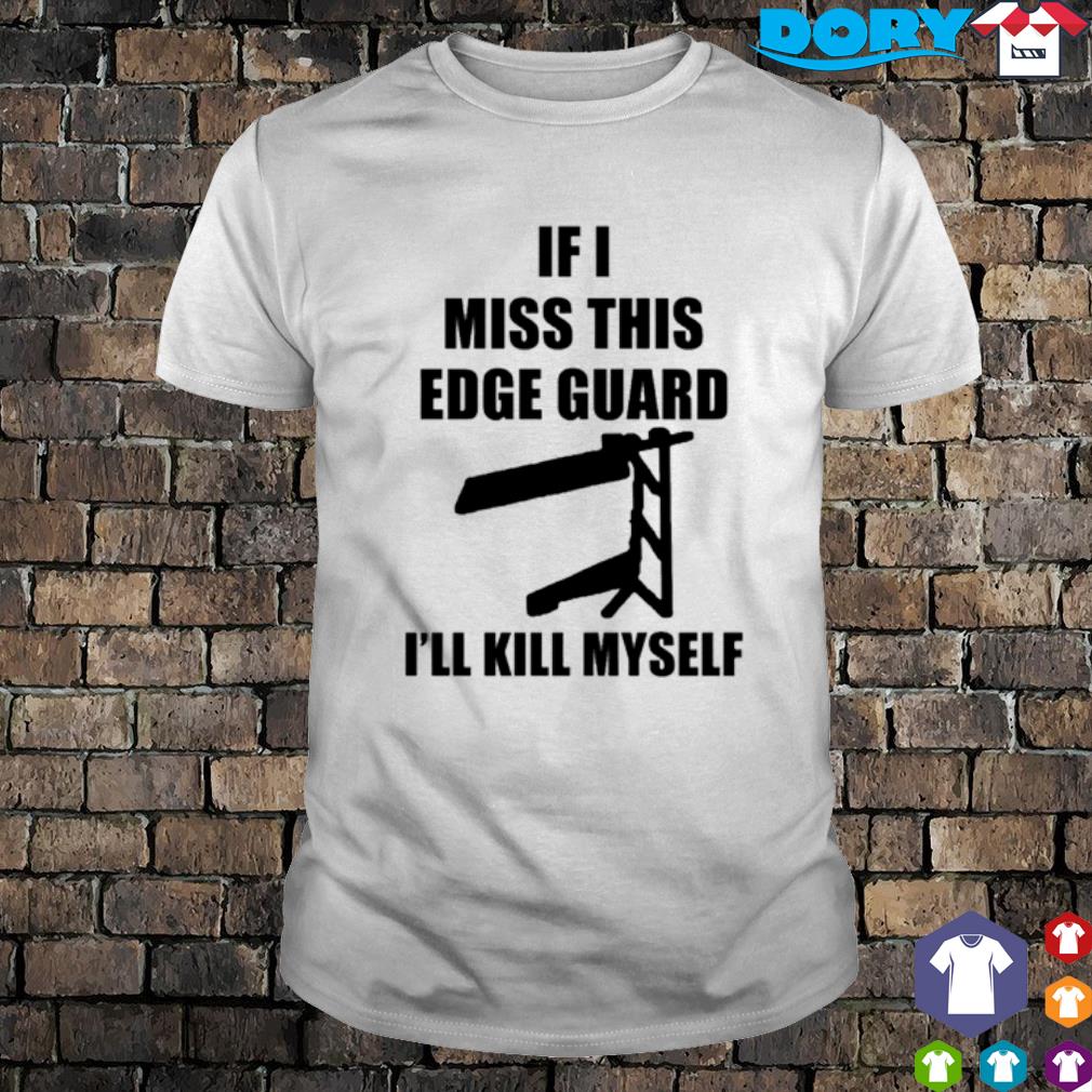 Funny if I miss this Edge Guard I'll kill myself shirt