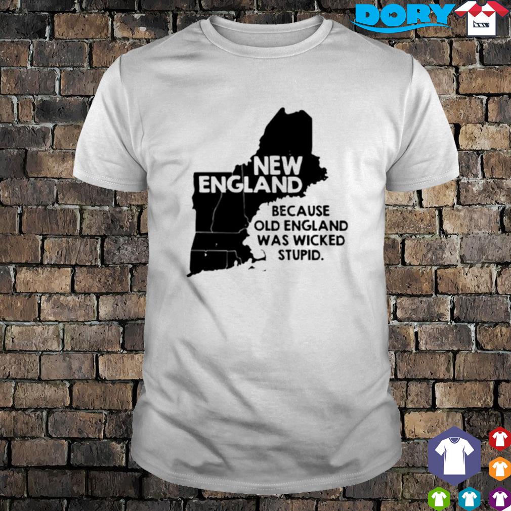 Funny new England because old England was wicked Stupid shirt