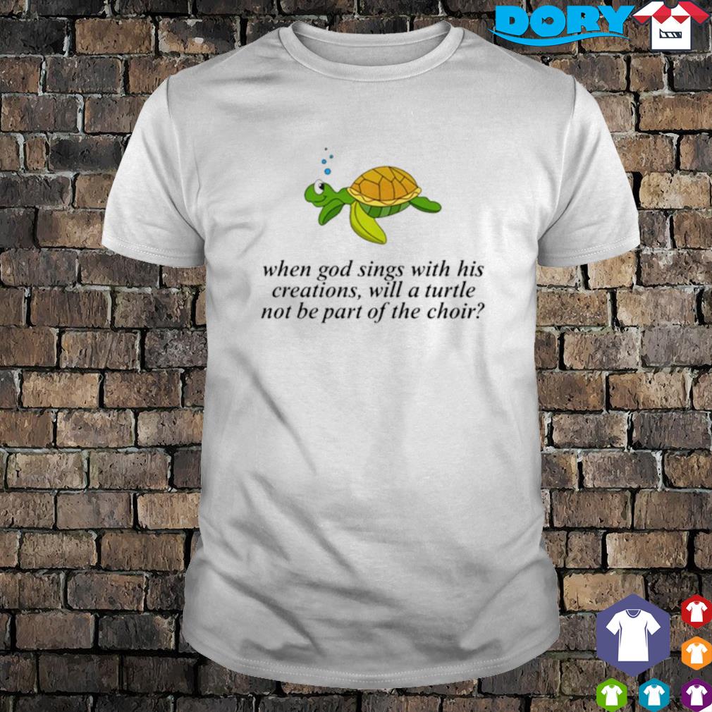 Nice failure International when god sings with his Creations will a Turtle not be part of the Choir shirt