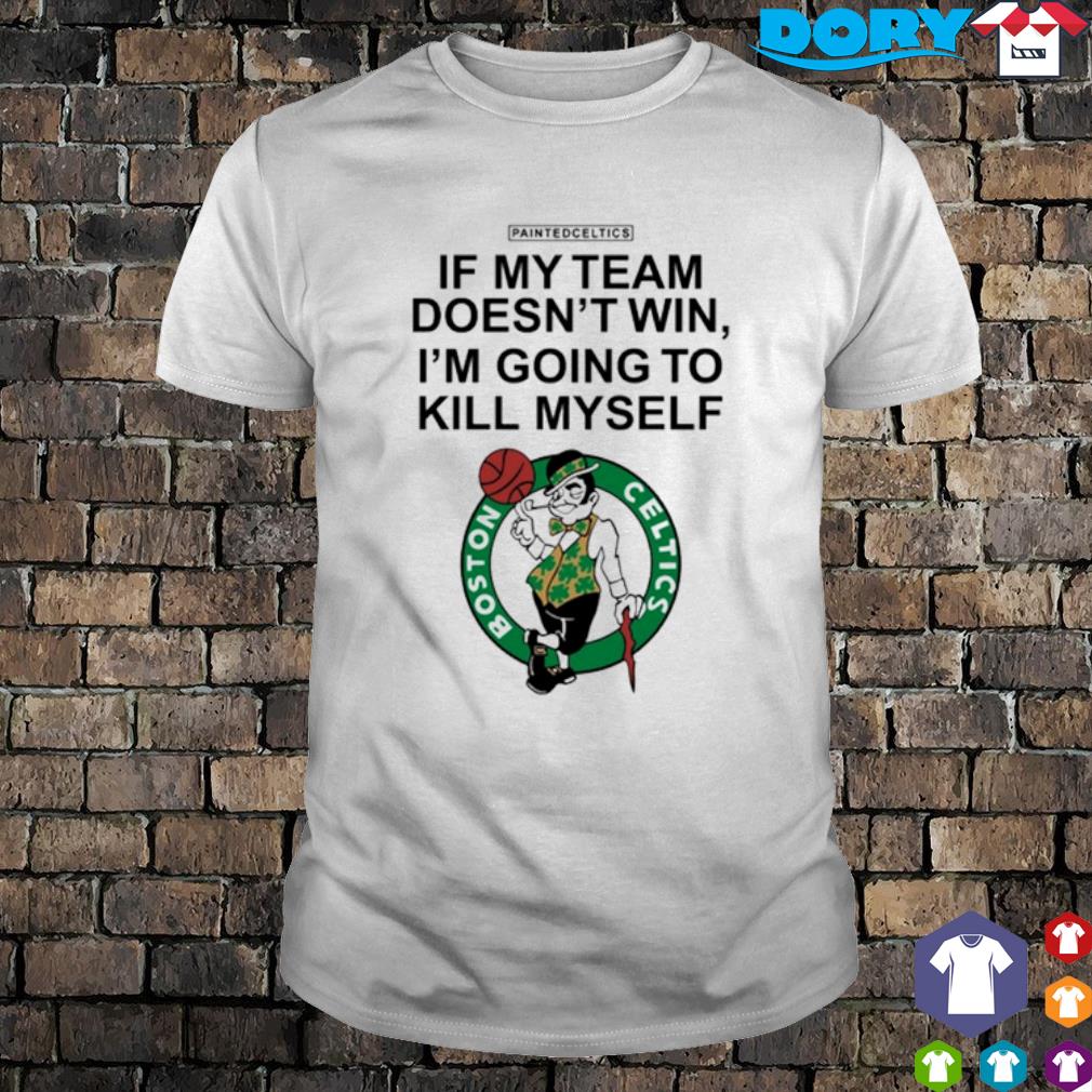 Premium boston Celtics If my team doesn't win I'm going to kill myself PaintedCeltics basketball shirt