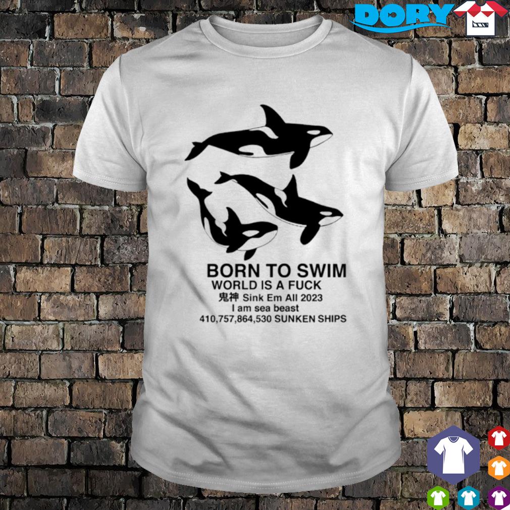 Top born to swim Sink Em all 2023 I am sea beast Sunken ships shirt