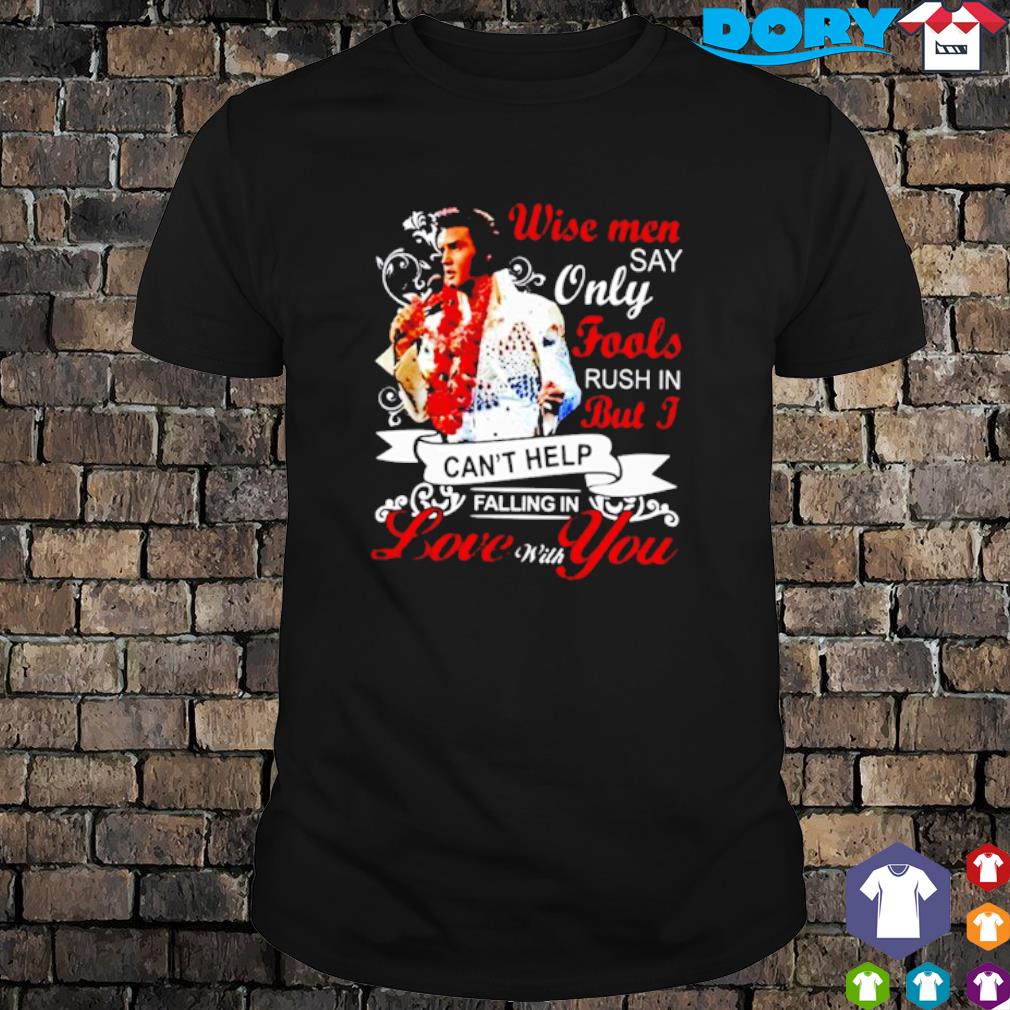 Top wise men say only fools rush in but I love with you shirt