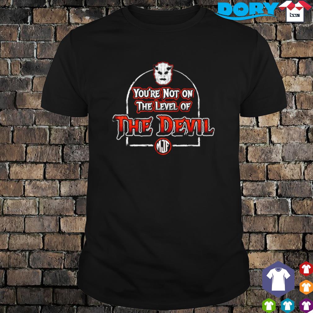Top you're not on the Level of the Devil shirt