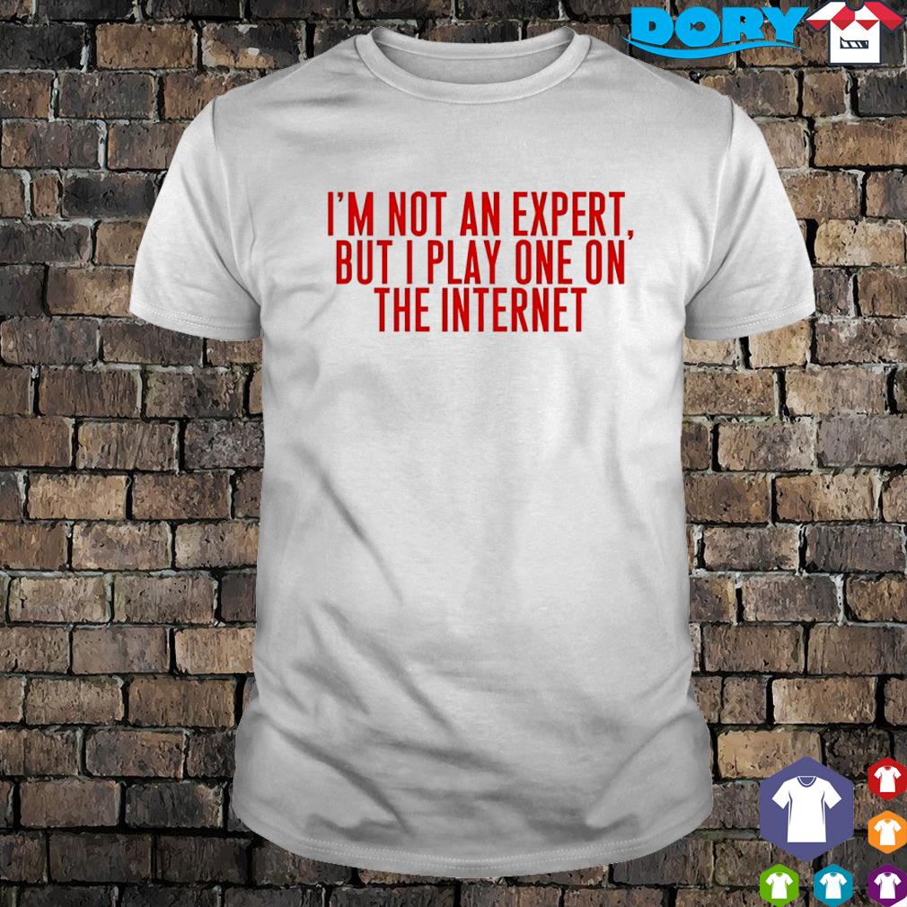 Funny i'm not an expert but I play one on the internet classic shirt