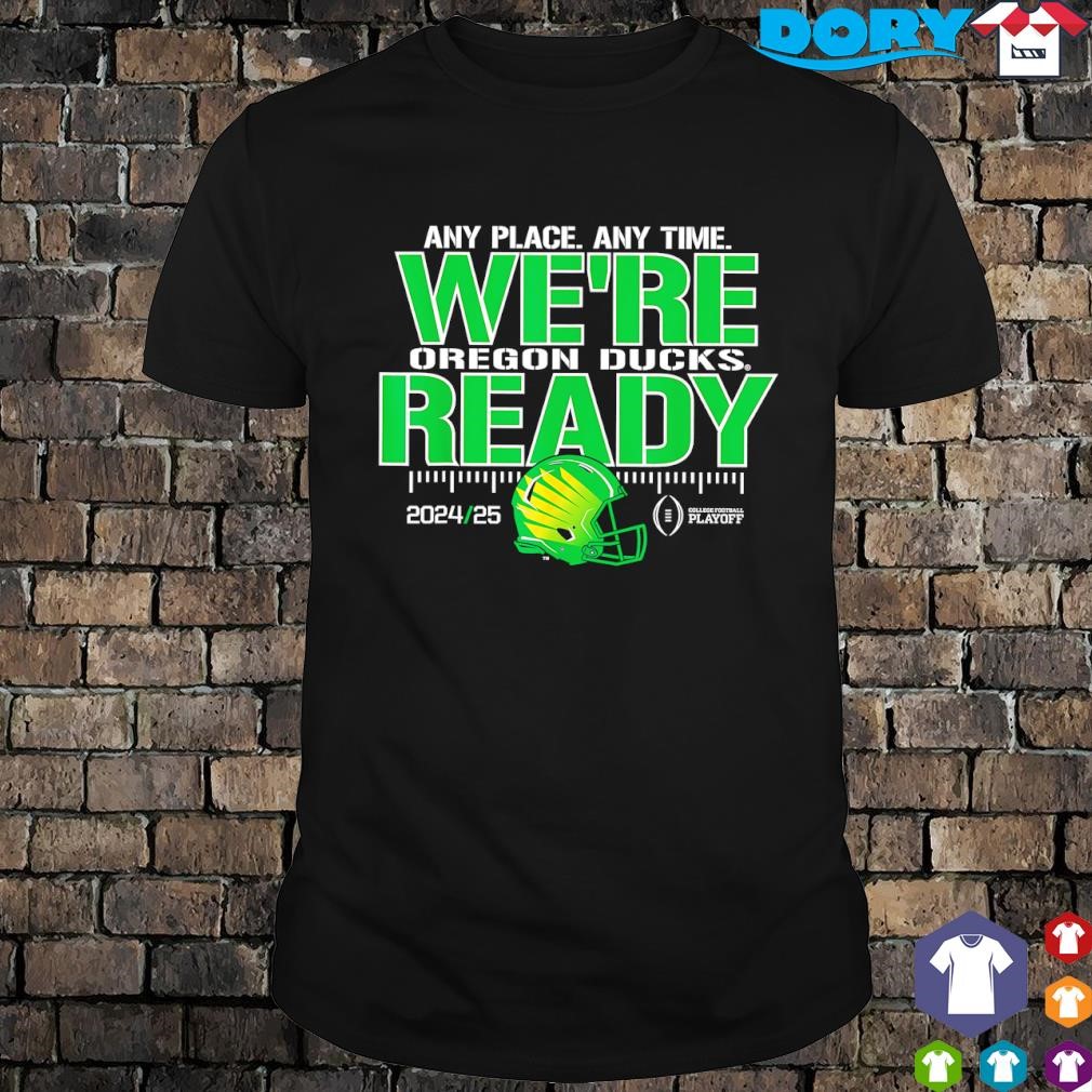 Original College Football Playoffs CFP 2024-25 Any Place Any Time We're Oregon Ducks Ready 2024-25 shirt