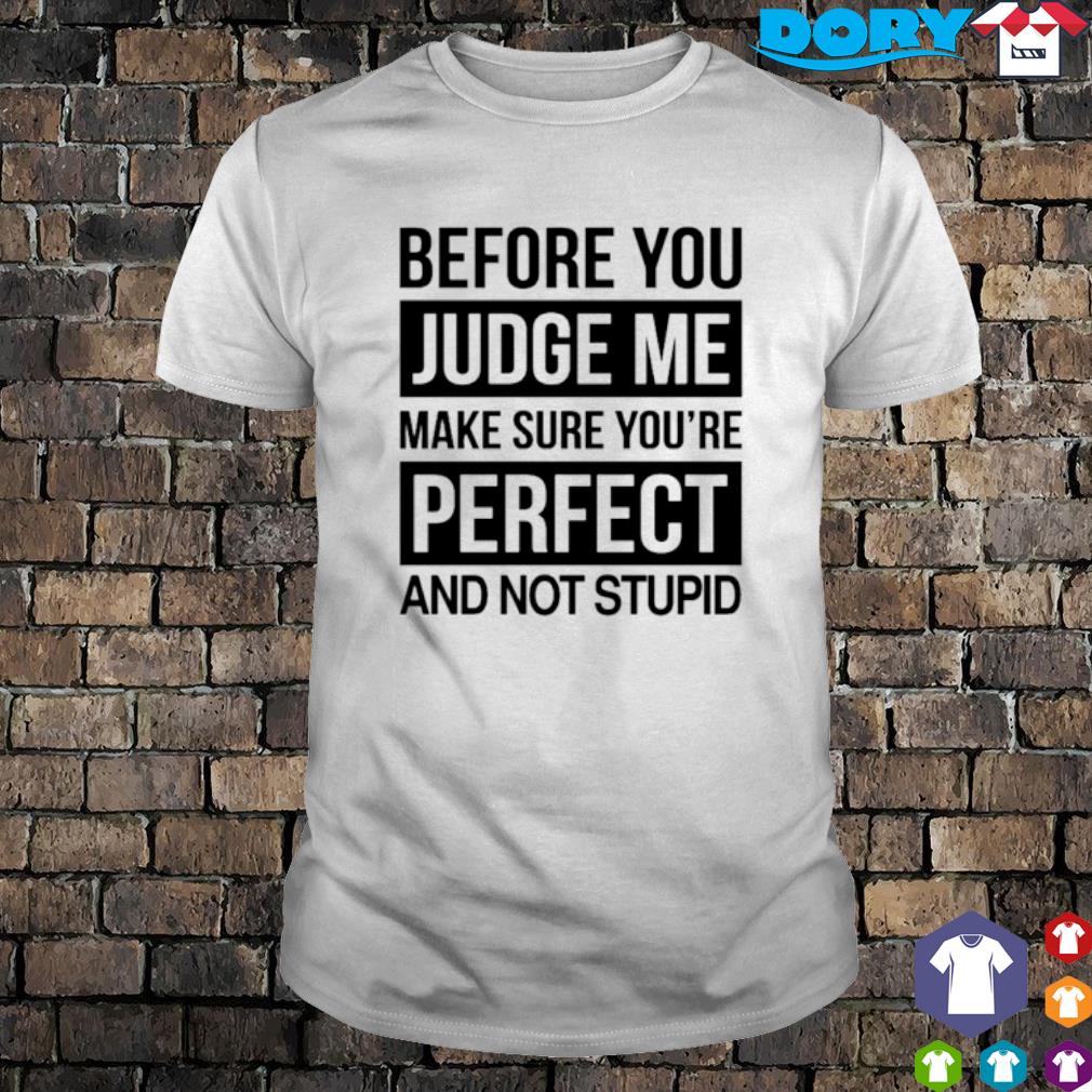 before-you-judge-me-make-sure-you-re-perfect-and-not-stupid-shirt