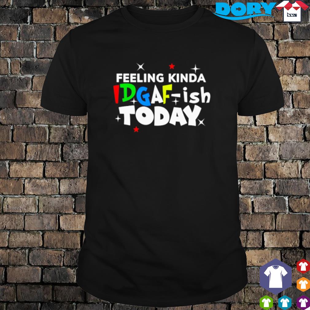 Download Feeling kinda Idgaf-ish today shirt, hoodie and sweater