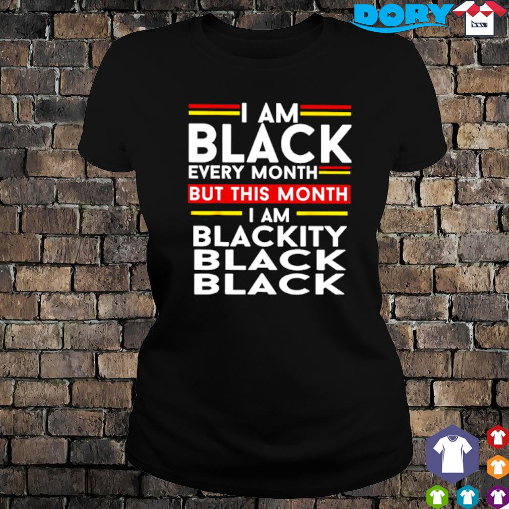 i am black every month shirt